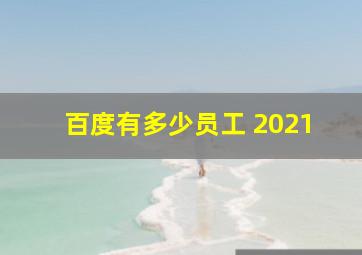 百度有多少员工 2021